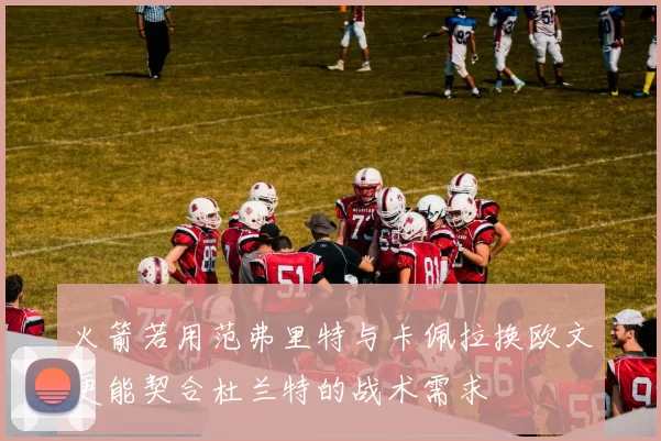 火箭若用范弗里特与卡佩拉换欧文更能契合杜兰特的战术需求