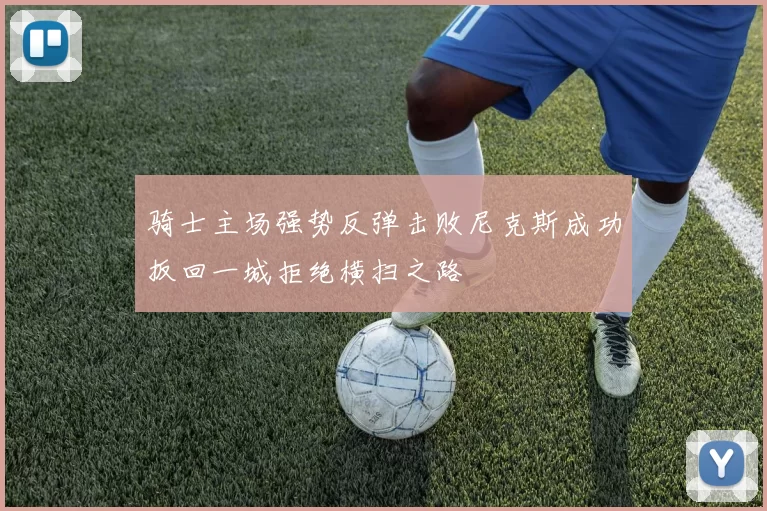 骑士主场强势反弹击败尼克斯成功扳回一城拒绝横扫之路